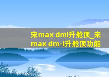宋max dmi升舱顶_宋max dm-i升舱顶功能